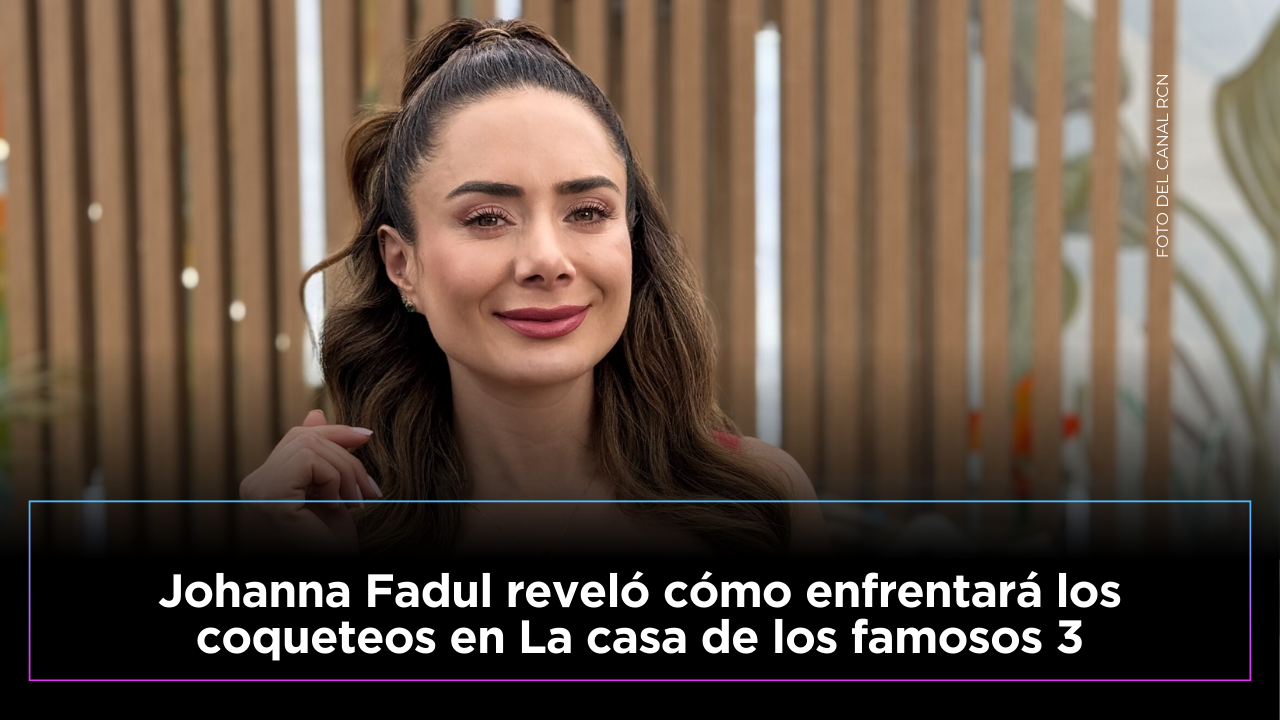 Johanna Fadul sorprendió al revelar cómo enfrentará los coqueteos en La casa de los famosos 3