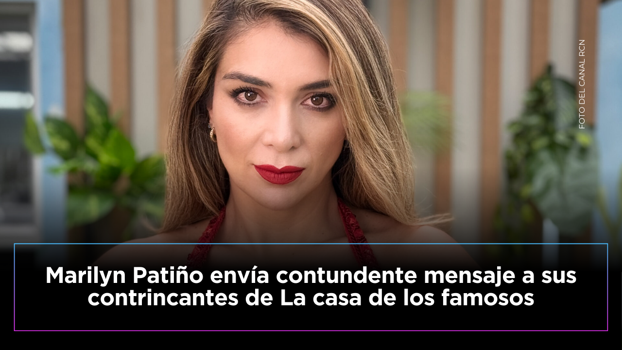 Marilyn Patiño envía mensaje a sus contrincantes de La casa de los famosos 3